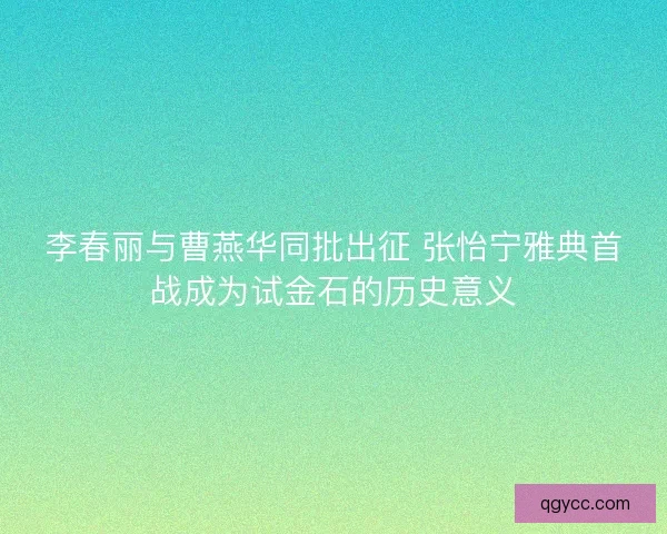 李春丽与曹燕华同批出征 张怡宁雅典首战成为试金石的历史意义