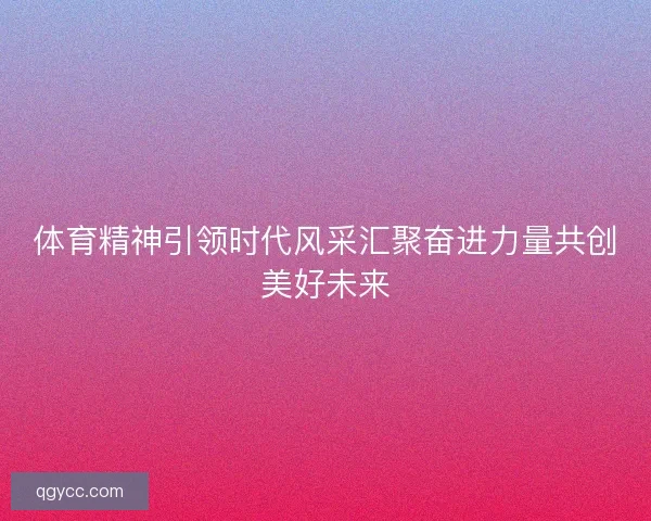 体育精神引领时代风采汇聚奋进力量共创美好未来