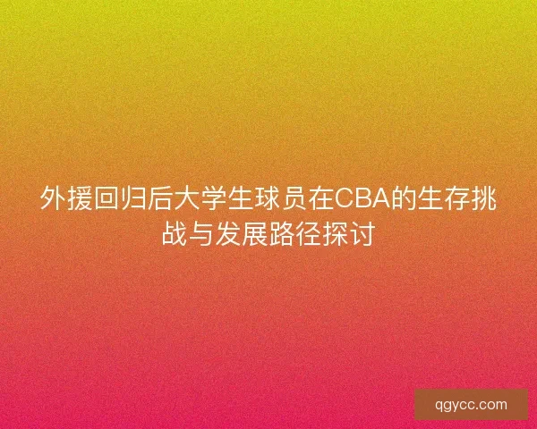 外援回归后大学生球员在CBA的生存挑战与发展路径探讨