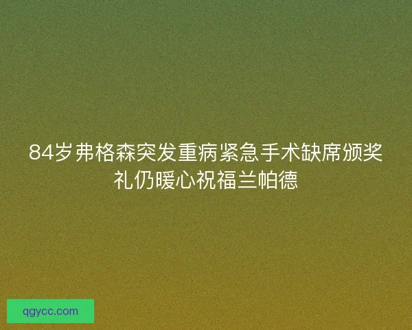 84岁弗格森突发重病紧急手术缺席颁奖礼仍暖心祝福兰帕德 84岁弗格森突发重病紧急手术缺席颁奖礼仍暖心祝福兰帕德