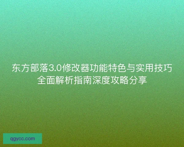 东方部落3.0修改器功能特色与实用技巧全面解析指南深度攻略分享