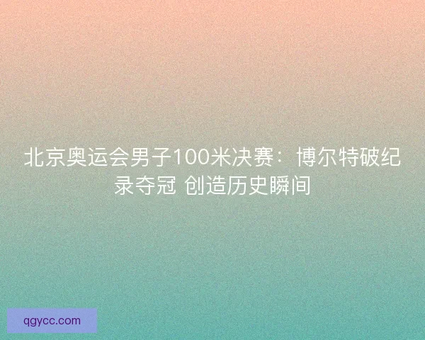 北京奥运会男子100米决赛:博尔特破纪录夺冠 创造历史瞬间 北京奥运会男子100米决赛:博尔特破纪录夺冠 创造历史瞬间