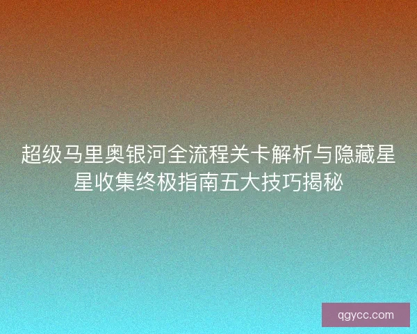超级马里奥银河全流程关卡解析与隐藏星星收集终极指南五大技巧揭秘 超级马里奥银河全流程关卡解析与隐藏星星收集终极指南五大技巧揭秘