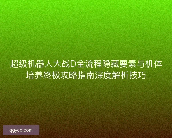 超级机器人大战D全流程隐藏要素与机体培养终极攻略指南深度解析技巧 超级机器人大战D全流程隐藏要素与机体培养终极攻略指南深度解析技巧