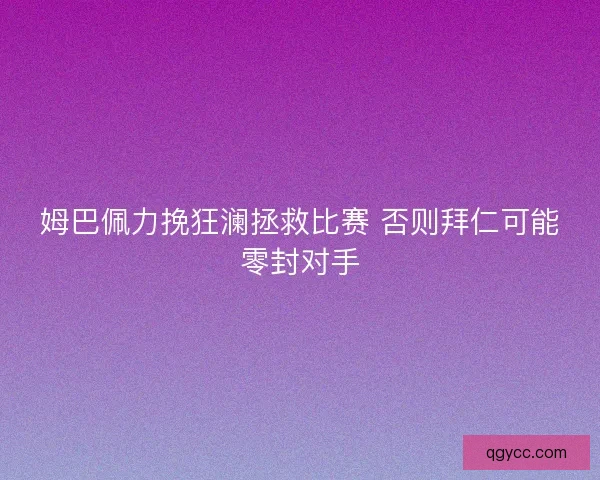 姆巴佩力挽狂澜拯救比赛 否则拜仁可能零封对手 姆巴佩力挽狂澜拯救比赛 否则拜仁可能零封对手