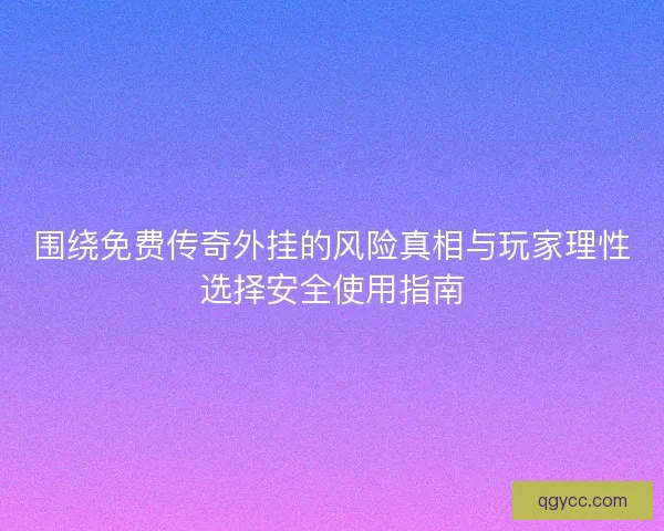 围绕免费传奇外挂的风险真相与玩家理性选择安全使用指南 围绕免费传奇外挂的风险真相与玩家理性选择安全使用指南
